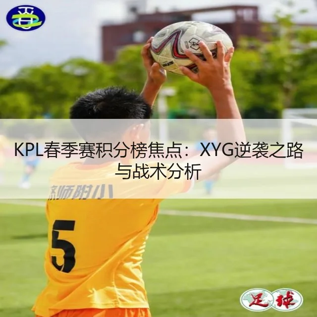 KPL春季赛积分榜焦点:XYG逆袭之路与战术分析